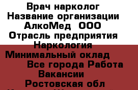 Врач-нарколог › Название организации ­ АлкоМед, ООО › Отрасль предприятия ­ Наркология › Минимальный оклад ­ 70 000 - Все города Работа » Вакансии   . Ростовская обл.,Каменск-Шахтинский г.